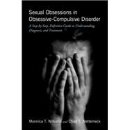 Sexual Obsessions in Obsessive-Compulsive Disorder A Step-by-Step, Definitive Guide to Understanding, Diagnosis, and Treatment by Williams, Monnica T.; Wetterneck, Chad T., 9780190624798