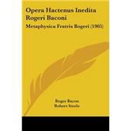 Opera Hactenus Inedita Rogeri Baconi : Metaphysica Fratris Bogeri (1905) by Bacon, Roger; Steele, Robert, 9780548724798