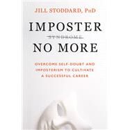 Imposter No More Overcome Self-Doubt and Imposterism to Cultivate a Successful Career by Stoddard, Jill, PhD, 9781538724798