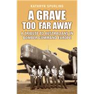 A Grave Too Far Away A Tribute to Australians in Bomber Command Europe by Spurling, Kathryn, 9781760794798
