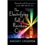 The Electrifying Fall of Rainbow City Spectacle and Assassination at the 1901 World's Fair by Creighton, Margaret, 9780393354799