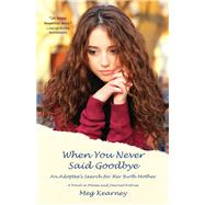 When You Never Said Goodbye An Adoptee's Search for Her Birth Mother: A Novel in Poems and Journal Entries by Kearney, Meg, 9780892554799