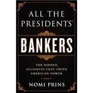 All the Presidents' Bankers The Hidden Alliances that Drive American Power by Prins, Nomi, 9781568584799