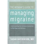 The Woman's Guide to Managing Migraine Understanding the Hormone Connection to find Hope and Wellness by Hutchinson, Susan, 9780199744800