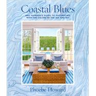 Coastal Blues Mrs. Howard's Guide to Decorating with the Colors of the Sea and Sky by Howard, Phoebe, 9781419724800