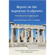 Report on the Aeginetan Sculptures by Wagner, Johann Martin; Schelling, Friedrich Wilhelm Joseph Von; Ruprecht, Louis A. Jr., 9781438464800
