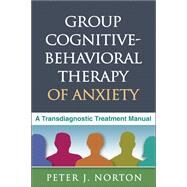 Group Cognitive-Behavioral Therapy of Anxiety A Transdiagnostic Treatment Manual by Norton, Peter J., 9781462504800