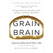 Grain Brain The Surprising Truth about Wheat, Carbs,  and Sugar--Your Brain's Silent Killers by Perlmutter, David, 9780316234801