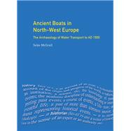 Ancient Boats in North-West Europe: The Archaeology of Water Transport to AD 1500 by Mcgrail,Sean, 9781138174801