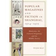 Popular Magazines and Fiction in Shanghai, 19141925 Modernity, the Cultural Imaginary, and the Middle Society by Mao, Peijie, 9781498544801