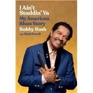 I Ain't Studdin' Ya My American Blues Story by Rush, Bobby; Powell, Herb, 9780306874802