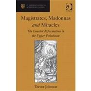Magistrates, Madonnas and Miracles: The Counter Reformation in the Upper Palatinate by Johnson,Trevor, 9780754664802