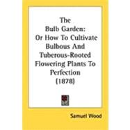 Bulb Garden : Or How to Cultivate Bulbous and Tuberous-Rooted Flowering Plants to Perfection (1878) by Wood, Samuel, 9781437074802