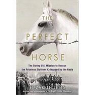The Perfect Horse The Daring U.S. Mission to Rescue the Priceless Stallions Kidnapped by the Nazis by Letts, Elizabeth, 9780345544803