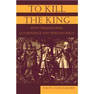 To Kill the King: Post-Traditional Governance and Bureaucracy by Farmer,David John, 9780765614803