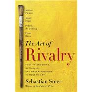 The Art of Rivalry Four Friendships, Betrayals, and Breakthroughs in Modern Art by Smee, Sebastian, 9780812994803