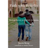 Faith with Benefits Hookup Culture on Catholic Campuses by King, Jason, 9780190244804