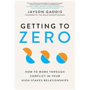 Getting to Zero How to Work Through Conflict in Your High-Stakes Relationships by Gaddis, Jayson, 9780306924804