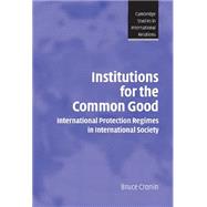 Institutions for the Common Good: International Protection Regimes in International Society by Bruce Cronin, 9780521824804
