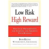 Low Risk High Rewards : Practical Prescriptions for Starting and Growing Your Business by Reiss, Bob, 9780971384804