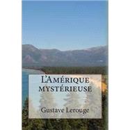 L'amerique Mysterieuse by Lerouge, M. Gustave; Ballin, M. G. P., 9781507894804