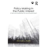 Policy Making in the Public Interest: A Text and Workbook for Local Government by Abels; Michael, 9781138064805