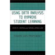 Using Data Analysis to Improve Student Learning Toward 100% Proficiency by Wong, Ovid K.; Lam, Ming-Long, 9781578864805