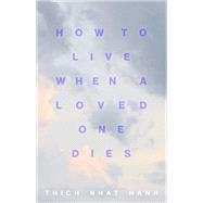 How to Live When a Loved One Dies Healing Meditations for Grief and Loss by Nhat Hanh, Thich, 9781946764805
