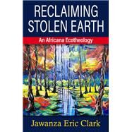 Reclaiming Stolen Earth: An Africana Ecotheology by Clark, Jawanza Eric, 9781626984806