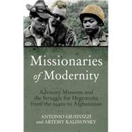 Missionaries of Modernity Advisory Missions and the Struggle for Hegemony in Afghanistan and Beyond by Giustozzi, Antonio; Kalinovsky, Artemy, 9781849044806
