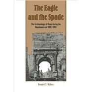 The Eagle and the Spade: Archaeology in Rome during the Napoleonic Era by Ronald T. Ridley, 9780521104807