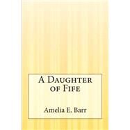 A Daughter of Fife by Barr, Amelia Edith Huddleston, 9781507554807