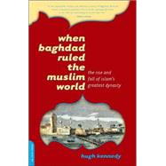 When Baghdad Ruled the Muslim World : The Rise and Fall of Islam's Greatest Dynasty by Kennedy, Hugh, 9780306814808