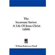 Incarnate Savior : A Life of Jesus Christ (1899) by Nicoll, William Robertson, 9781104444808