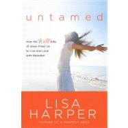 Untamed How the Wild Side of Jesus Frees Us to Live and Love with Abandon by Harper, Lisa, 9781400074808