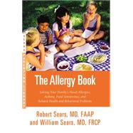 The Allergy Book Solving Your Family's Nasal Allergies, Asthma, Food Sensitivities, and Related Health and Behavioral Problems by Sears, Robert W.; Sears, William, 9780316324809