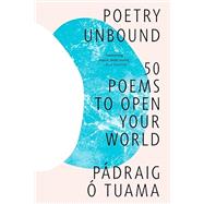 Poetry Unbound 50 Poems to Open Your World by Tuama, Pdraig ., 9781324074809