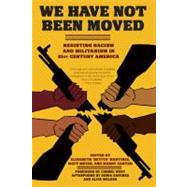 We Have Not Been Moved Resisting Racism and Militarism in 21st Century America by Martnez, Elizabeth Betita; Meyer, Matt; Carter, Mandy; West, Cornel; Walker, Alice; Sanchez, Sonia, 9781604864809