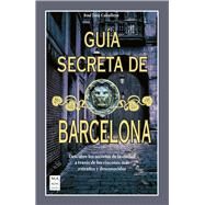 Gua secreta de Barcelona Descubre los secretos de la ciudad a travs de los rincones ms extraos y desconocidos by Caballero, Jos Lus, 9788412004809