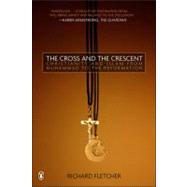 The Cross and the Crescent The Dramatic Story of the Earliest Encounters Between Christians and Muslims by Fletcher, Richard, 9780143034810