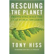 Rescuing the Planet Protecting Half the Land to Heal the Earth by Hiss, Tony; Wilson, E. O., 9780525654810