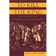 To Kill the King: Post-Traditional Governance and Bureaucracy by Farmer,David John, 9780765614810