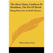 The Hour Glass, Cathleen Ni Houlihan, the Pot of Broth: Being Volume Two Of Plays for an Irish Theatre by Yeats, William Butler, 9781428604810