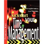 Kickstart Your Time Management The Complete Guide to Great Work Habits by Kay, Frances, 9781841124810