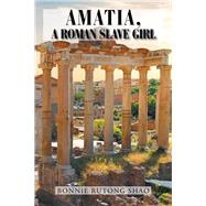 Amatia, a Roman Slave Girl by Shao, Bonnie Rutong, 9781984544810