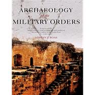 Archaeology of the Military Orders: A Survey of the Urban Centres, Rural Settlements and Castles of the Military Orders in the Latin East (C.1120-1291) by Boas, Adrian, 9780203964811