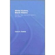 White Victims, Black Villains: Gender, Race, and Crime News in US Culture by Stabile; Carol, 9780415374811