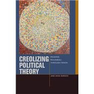 Creolizing Political Theory Reading Rousseau through Fanon by Gordon, Jane Anna, 9780823254811