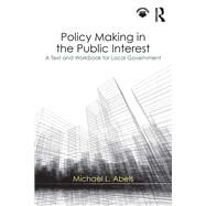 Policy Making in the Public Interest: A Text and Workbook for Local Government by Abels; Michael, 9781138064812
