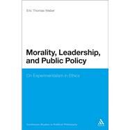 Morality, Leadership, and Public Policy On Experimentalism in Ethics by Weber, Eric Thomas, 9781441144812